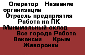 Оператор › Название организации ­ Dimond Style › Отрасль предприятия ­ Работа на ПК › Минимальный оклад ­ 16 000 - Все города Работа » Вакансии   . Крым,Жаворонки